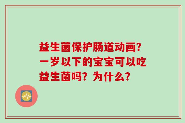益生菌保护肠道动画?一岁以下的宝宝可以吃益生菌吗?为什么? 益生菌保护肠道动画?一岁以下的宝宝可以吃益生菌吗?为什么?