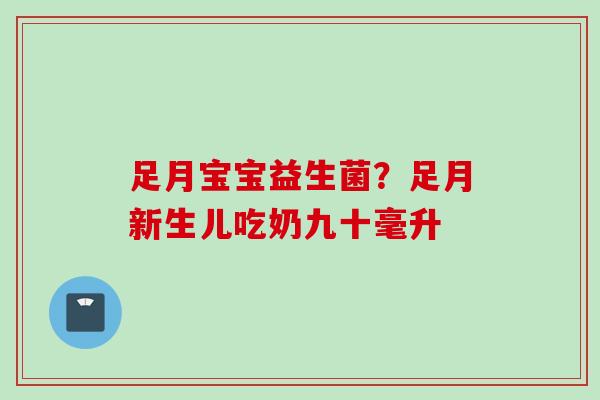 足月宝宝益生菌?足月新生儿吃奶九十毫升 足月宝宝益生菌?足月新生儿吃奶九十毫升
