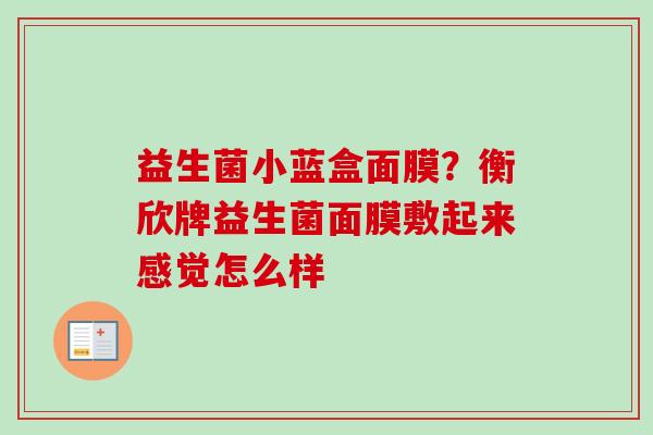 益生菌小蓝盒面膜?衡欣牌益生菌面膜敷起来感觉怎么样 益生菌小蓝盒面膜?衡欣牌益生菌面膜敷起来感觉怎么样