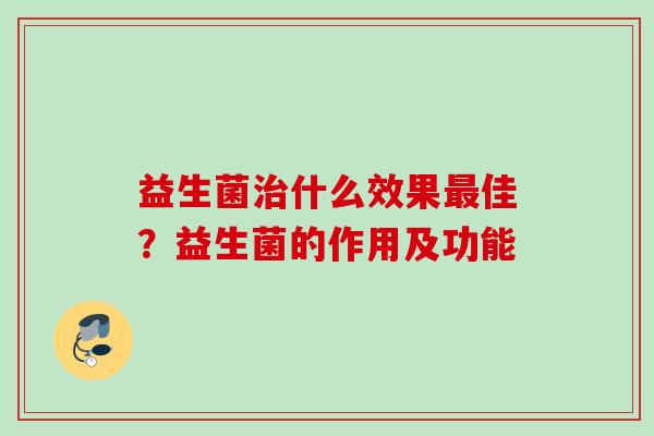 益生菌什么效果佳?益生菌的作用及功能 益生菌什么效果佳?益生菌的作用及功能