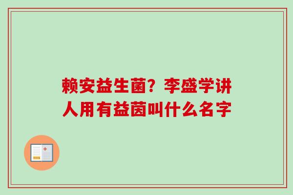 赖安益生菌？李盛学讲人用有益茵叫什么名字