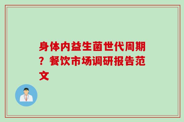 身体内益生菌世代周期?餐饮市场调研报告范文 身体内益生菌世代周期?餐饮市场调研报告范文