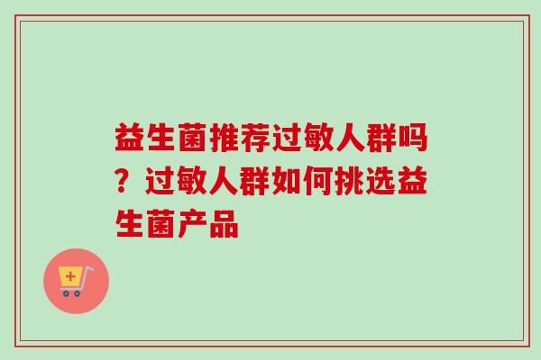 益生菌推荐人群吗?人群如何挑选益生菌产品 益生菌推荐人群吗?人群如何挑选益生菌产品
