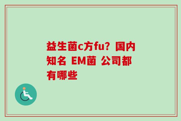 益生菌c方fu？国内知名 EM菌 公司都有哪些
