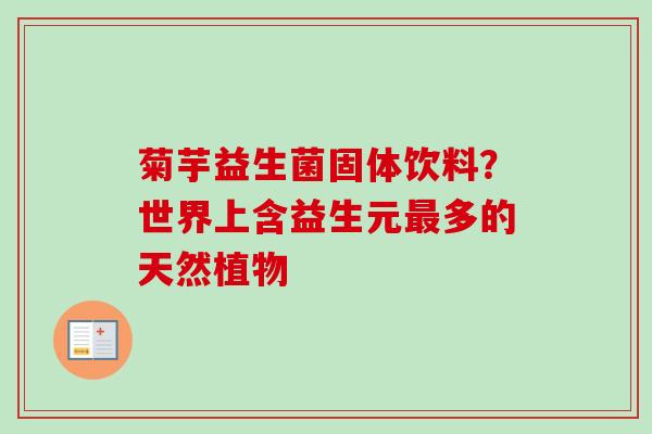 菊芋益生菌固体饮料?世界上含益生元多的天然植物 菊芋益生菌固体饮料?世界上含益生元多的天然植物