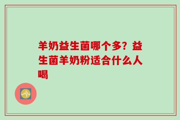 羊奶益生菌哪个多？益生菌羊奶粉适合什么人喝