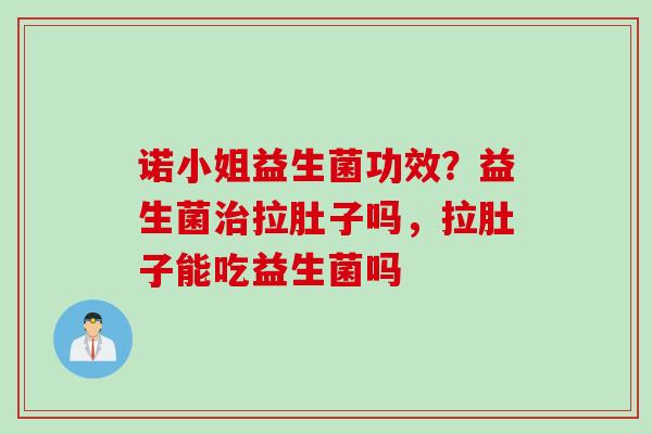 诺小姐益生菌功效?益生菌拉肚子吗,拉肚子能吃益生菌吗 诺小姐益生菌功效?益生菌拉肚子吗,拉肚子能吃益生菌吗