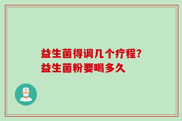 益生菌得调几个疗程？益生菌粉要喝多久
