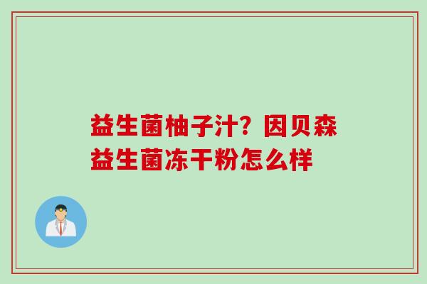 益生菌柚子汁？因贝森益生菌冻干粉怎么样