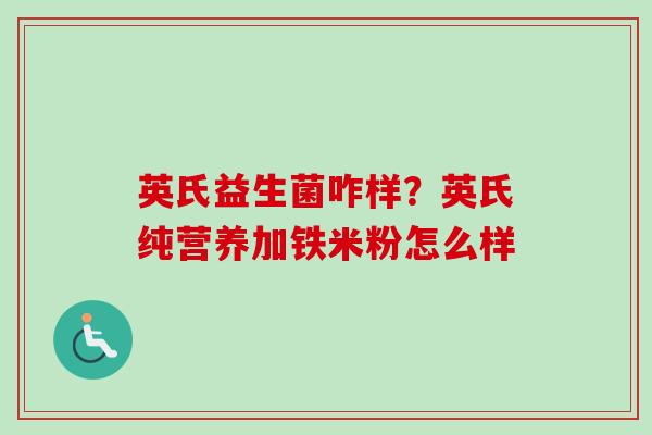 英氏益生菌咋样?英氏纯营养加铁米粉怎么样 英氏益生菌咋样?英氏纯营养加铁米粉怎么样