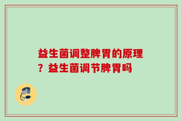 益生菌调整脾胃的原理?益生菌调节脾胃吗 益生菌调整脾胃的原理?益生菌调节脾胃吗