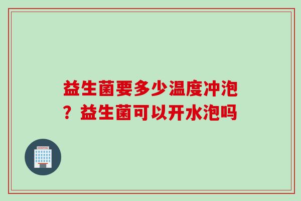 益生菌要多少温度冲泡?益生菌可以开水泡吗 益生菌要多少温度冲泡?益生菌可以开水泡吗