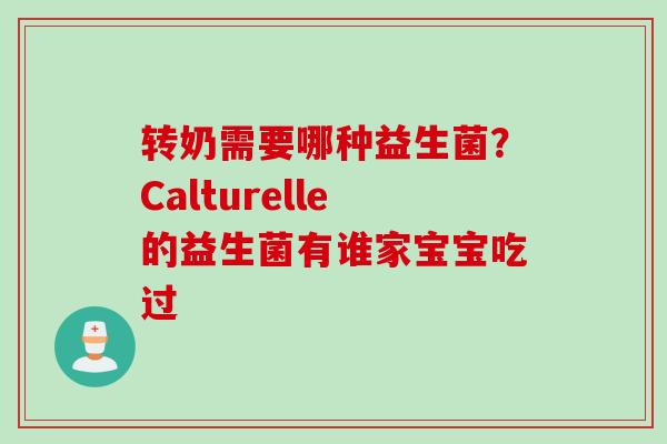转奶需要哪种益生菌?Calturelle的益生菌有谁家宝宝吃过 转奶需要哪种益生菌?Calturelle的益生菌有谁家宝宝吃过