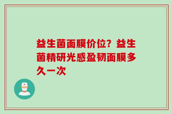 益生菌面膜价位?益生菌精研光感盈韧面膜多久一次 益生菌面膜价位?益生菌精研光感盈韧面膜多久一次
