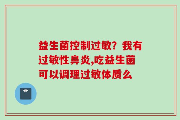 益生菌控制？我有性,吃益生菌可以调理体质么