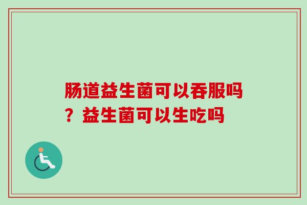 肠道益生菌可以吞服吗？益生菌可以生吃吗