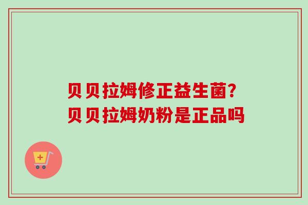 贝贝拉姆修正益生菌?贝贝拉姆奶粉是正品吗 贝贝拉姆修正益生菌?贝贝拉姆奶粉是正品吗
