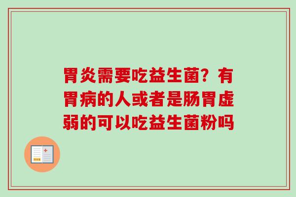 胃炎需要吃益生菌？有胃病的人或者是肠胃虚弱的可以吃益生菌粉吗