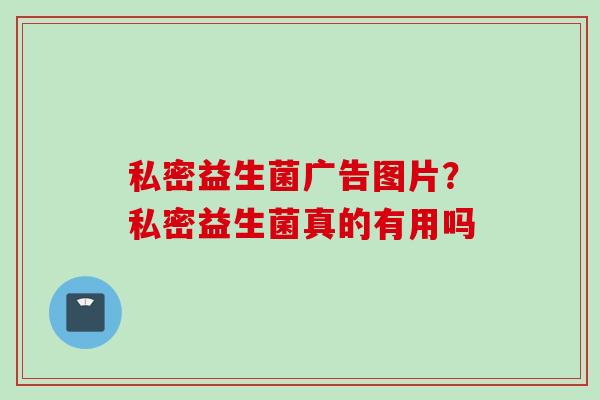 私密益生菌广告图片?私密益生菌真的有用吗 私密益生菌广告图片?私密益生菌真的有用吗