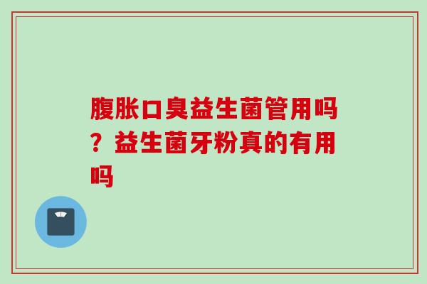 益生菌管用吗?益生菌牙粉真的有用吗 益生菌管用吗?益生菌牙粉真的有用吗