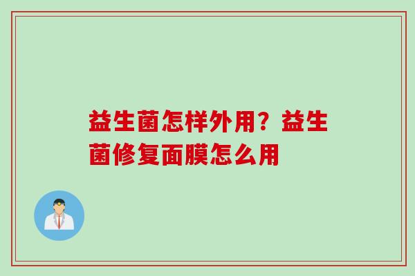 益生菌怎样外用?益生菌修复面膜怎么用 益生菌怎样外用?益生菌修复面膜怎么用