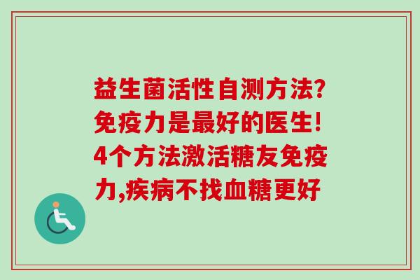 益生菌活性自测方法?力是好的医生!4个方法激活糖友力,不找更好 益生菌活性自测方法?力是好的医生!4个方法激活糖友力,不找更好