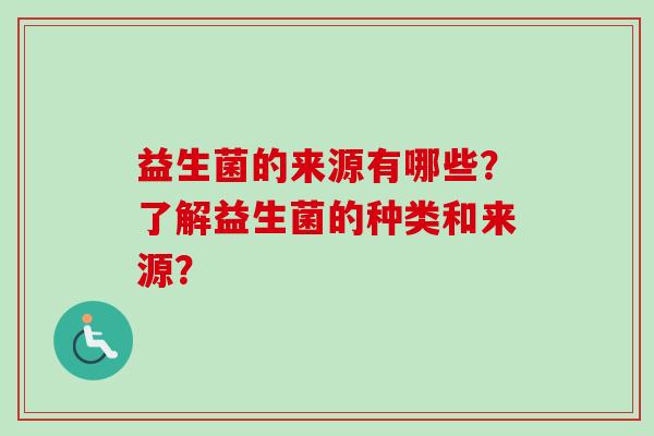 益生菌的来源有哪些？了解益生菌的种类和来源？
