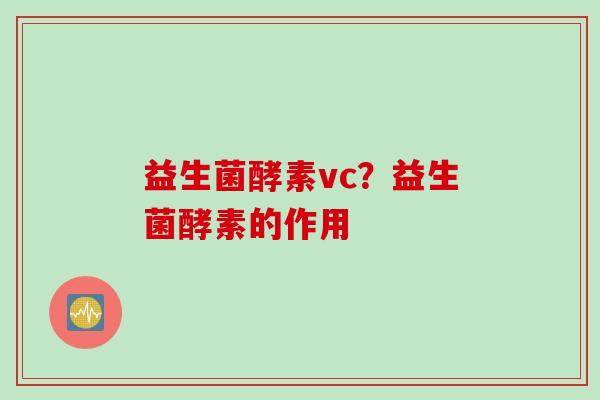 益生菌酵素vc？益生菌酵素的作用
