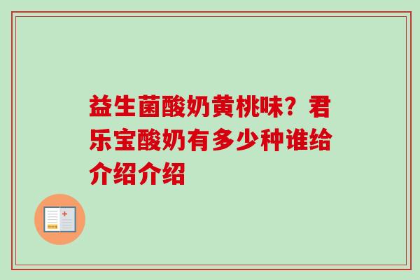 益生菌酸奶黄桃味?君乐宝酸奶有多少种谁给介绍介绍 益生菌酸奶黄桃味?君乐宝酸奶有多少种谁给介绍介绍