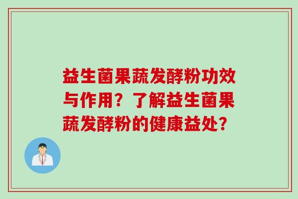 益生菌果蔬发酵粉功效与作用？了解益生菌果蔬发酵粉的健康益处？
