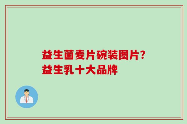 益生菌麦片碗装图片?益生乳十大品牌 益生菌麦片碗装图片?益生乳十大品牌