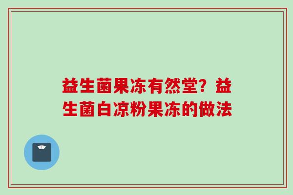 益生菌果冻有然堂?益生菌白凉粉果冻的做法 益生菌果冻有然堂?益生菌白凉粉果冻的做法