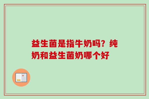 益生菌是指牛奶吗?纯奶和益生菌奶哪个好 益生菌是指牛奶吗?纯奶和益生菌奶哪个好