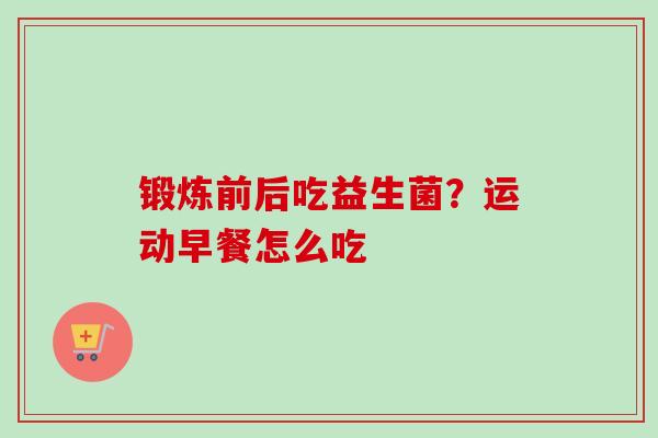 锻炼前后吃益生菌？运动早餐怎么吃