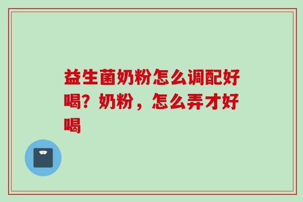 益生菌奶粉怎么调配好喝?奶粉,怎么弄才好喝 益生菌奶粉怎么调配好喝?奶粉,怎么弄才好喝