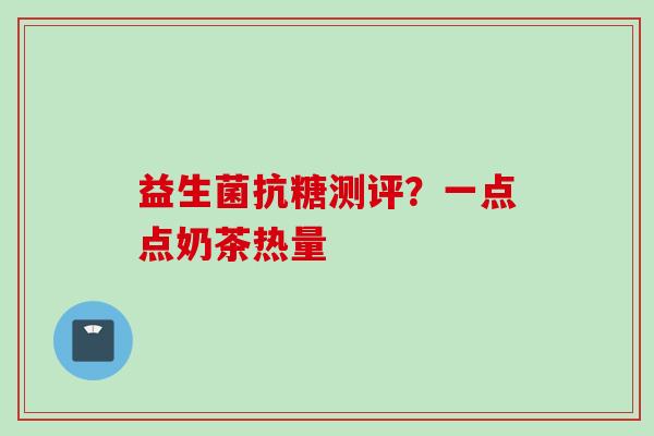 益生菌抗糖测评？一点点奶茶热量