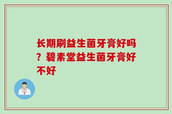 长期刷益生菌牙膏好吗?碧素堂益生菌牙膏好不好 长期刷益生菌牙膏好吗?碧素堂益生菌牙膏好不好