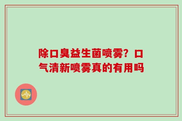 除益生菌喷雾？口气清新喷雾真的有用吗