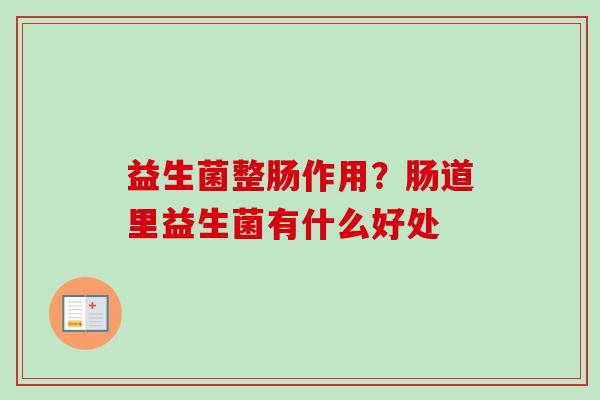 益生菌整肠作用？肠道里益生菌有什么好处