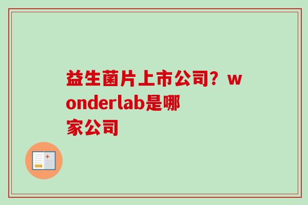 益生菌片上市公司？wonderlab是哪家公司
