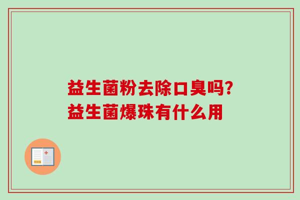益生菌粉去除吗?益生菌爆珠有什么用 益生菌粉去除吗?益生菌爆珠有什么用