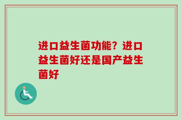进口益生菌功能？进口益生菌好还是国产益生菌好