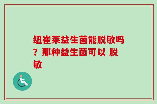 纽崔莱益生菌能脱敏吗？那种益生菌可以 脱敏