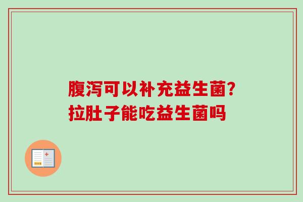 可以补充益生菌?拉肚子能吃益生菌吗 可以补充益生菌?拉肚子能吃益生菌吗