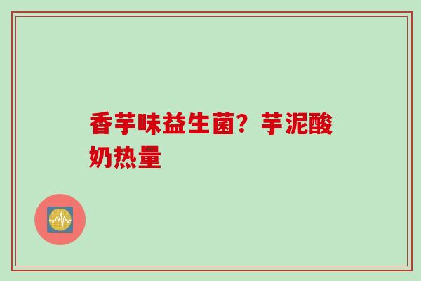 香芋味益生菌?芋泥酸奶热量 香芋味益生菌?芋泥酸奶热量
