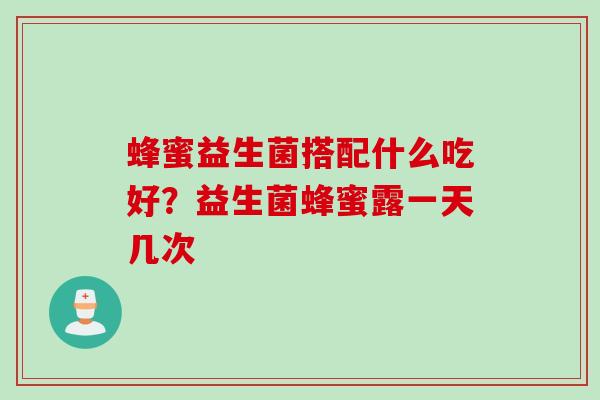 蜂蜜益生菌搭配什么吃好？益生菌蜂蜜露一天几次