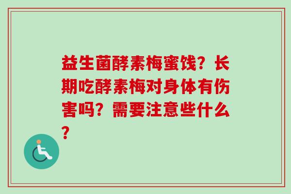 益生菌酵素梅蜜饯？长期吃酵素梅对身体有伤害吗？需要注意些什么？