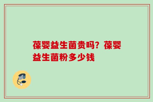 葆婴益生菌贵吗?葆婴益生菌粉多少钱 葆婴益生菌贵吗?葆婴益生菌粉多少钱
