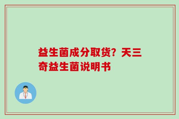益生菌成分取货？天三奇益生菌说明书