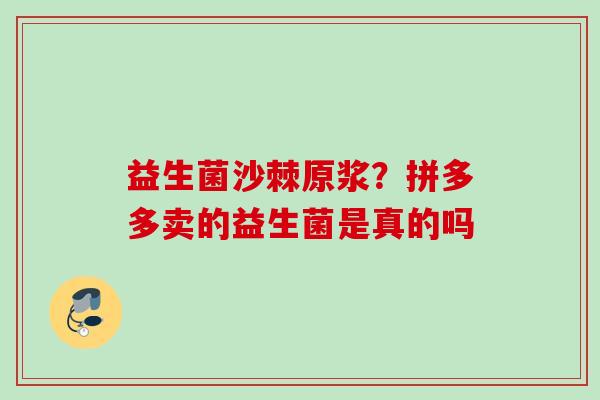 益生菌沙棘原浆？拼多多卖的益生菌是真的吗